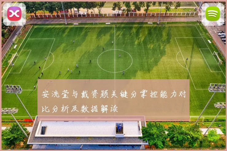 安洗莹与戴资颖关键分掌控能力对比分析及数据解读