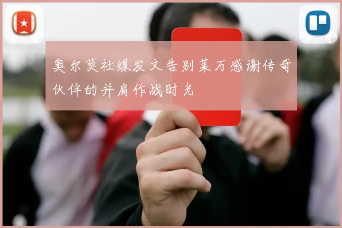 奥尔莫社媒发文告别莱万感谢传奇伙伴的并肩作战时光