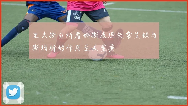 里夫斯分析詹姆斯表现失常艾顿与斯玛特的作用至关重要