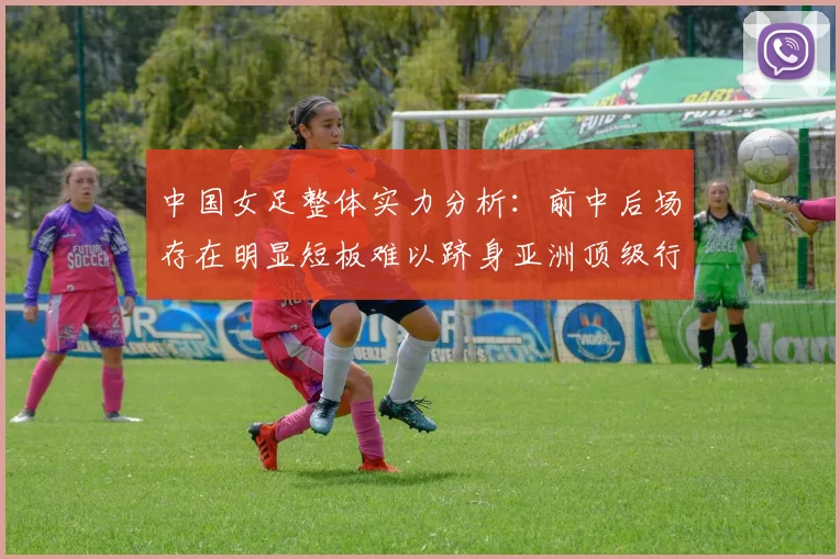中国女足整体实力分析：前中后场存在明显短板难以跻身亚洲顶级行列