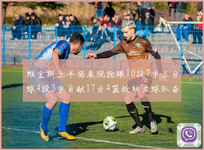 维金斯上半场表现抢眼10投7中三分球4投3中贡献17分4篮板助力球队奋战