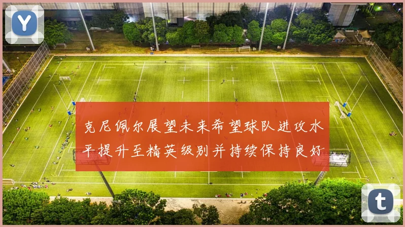 克尼佩尔展望未来希望球队进攻水平提升至精英级别并持续保持良好状态