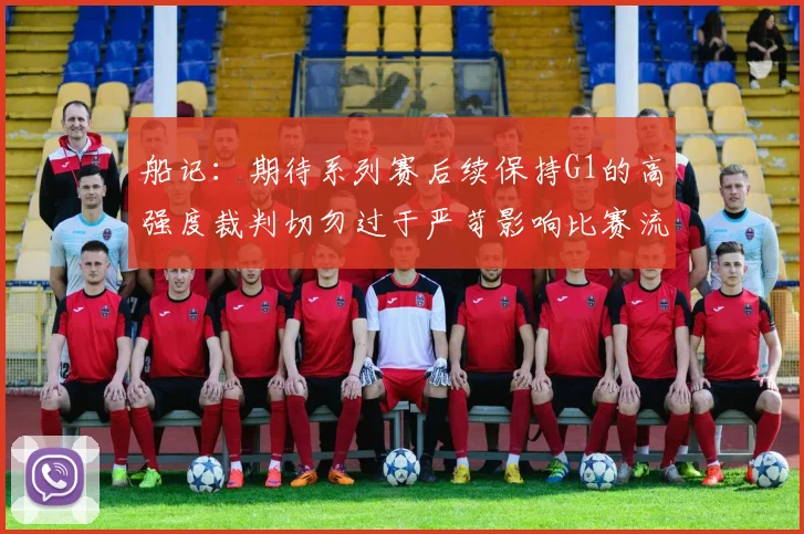 船记：期待系列赛后续保持G1的高强度裁判切勿过于严苛影响比赛流畅性