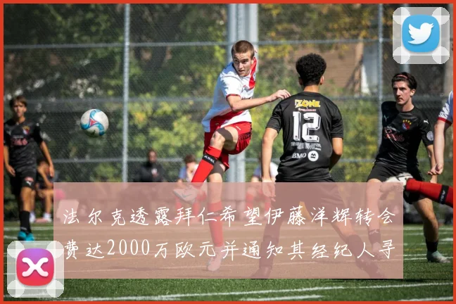 法尔克透露拜仁希望伊藤洋辉转会费达2000万欧元并通知其经纪人寻找新东家