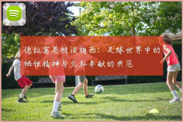 德拉富恩特谈梅西：足球世界中的牺牲精神与无私奉献的典范