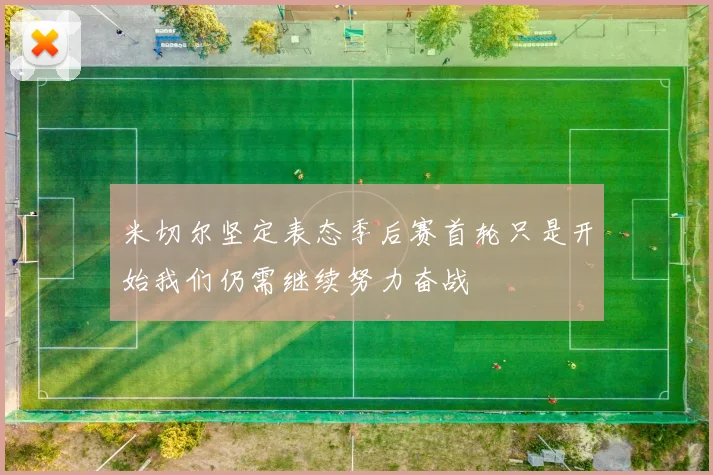 米切尔坚定表态季后赛首轮只是开始我们仍需继续努力奋战