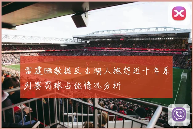 雷霆晒数据反击湖人抱怨近十年系列赛罚球占优情况分析