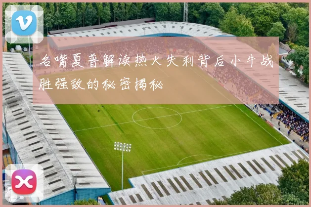 名嘴夏普解读热火失利背后小牛战胜强敌的秘密揭秘