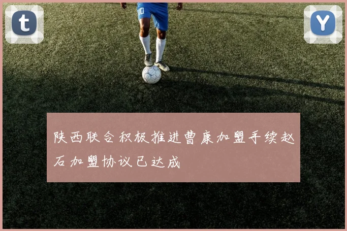 陕西联合积极推进曹康加盟手续赵石加盟协议已达成