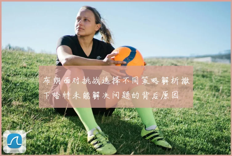 布朗面对挑战选择不同策略解析撤下哈特未能解决问题的背后原因