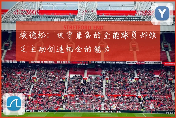 埃德松：攻守兼备的全能球员却缺乏主动创造机会的能力