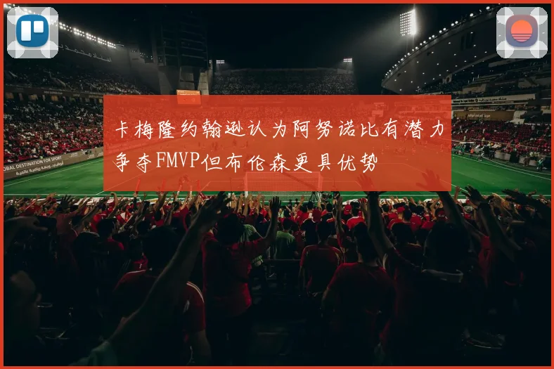 卡梅隆约翰逊认为阿努诺比有潜力争夺FMVP但布伦森更具优势