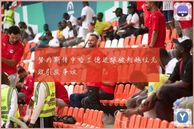 努内斯传中哈兰德进球被判越位无效引发争议