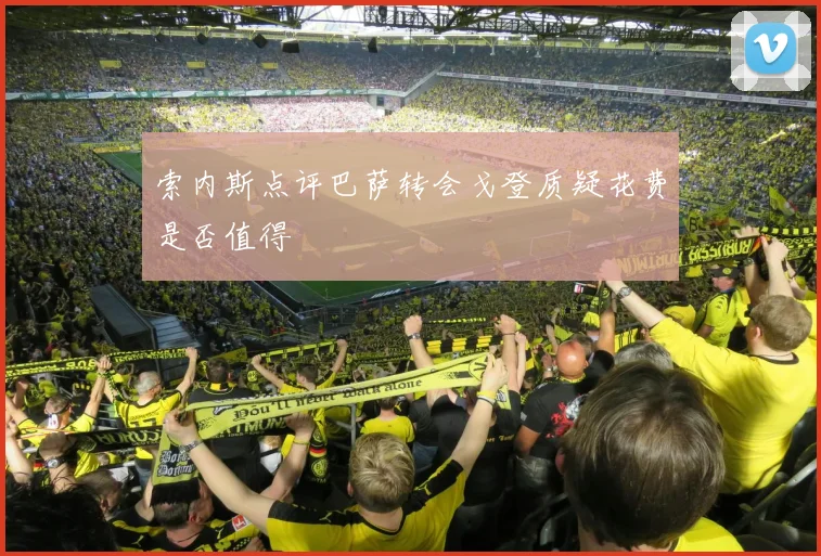 索内斯点评巴萨转会戈登质疑花费是否值得