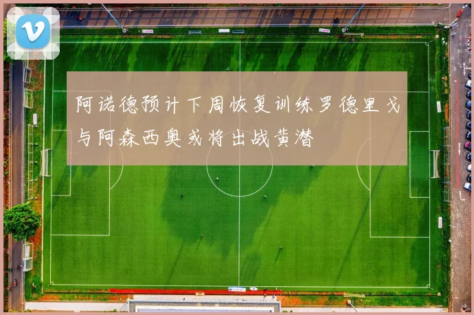 阿诺德预计下周恢复训练罗德里戈与阿森西奥或将出战黄潜