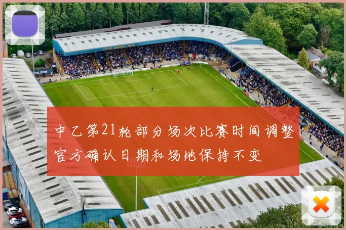 中乙第21轮部分场次比赛时间调整官方确认日期和场地保持不变