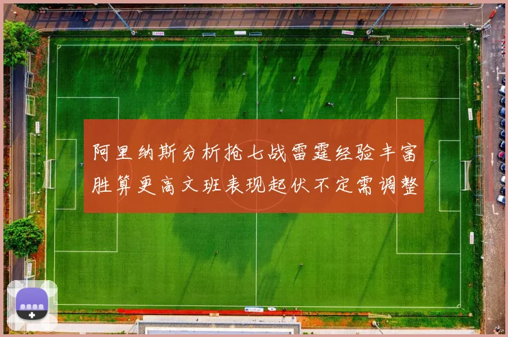 阿里纳斯分析抢七战雷霆经验丰富胜算更高文班表现起伏不定需调整